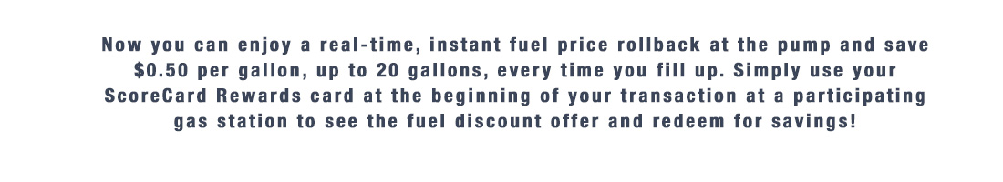 Now you can enjoy a real-time, instant fuel price rollback at the pump and save $0.50 off per gallon, up to 20 gallons.